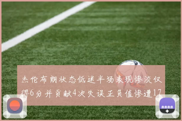 杰伦布朗状态低迷半场表现惨淡仅得6分并贡献4次失误正负值惨遭17