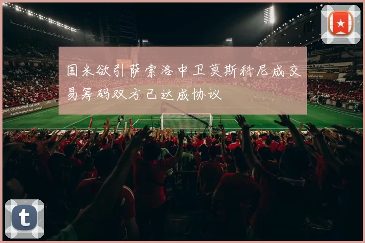国米欲引萨索洛中卫莫斯科尼成交易筹码双方已达成协议