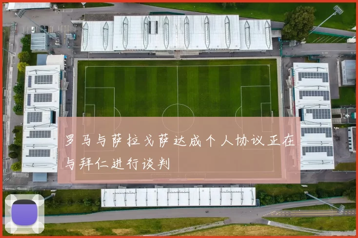 罗马与萨拉戈萨达成个人协议正在与拜仁进行谈判